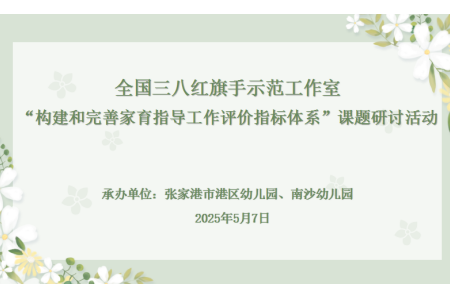 【木香文韵·教科研】托举有温度　 科研有深度 ——全国三八红旗手示范工作室“构建和完善家育指导工作评价指标体系”课题 “拓展育儿的空间”主题研讨活动